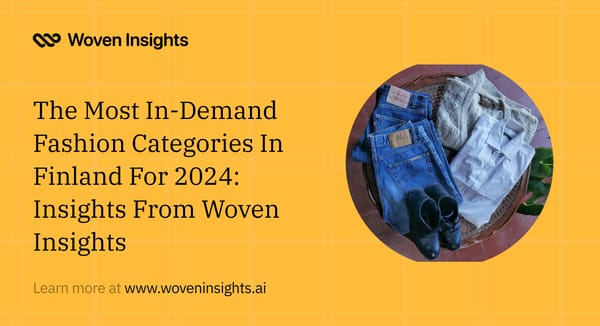 The Most In-Demand Fashion Categories In Finland For 2024: Insights From Woven Insights